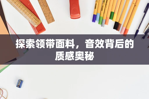 探索领带面料，音效背后的质感奥秘