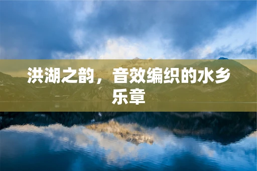 洪湖之韵，音效编织的水乡乐章