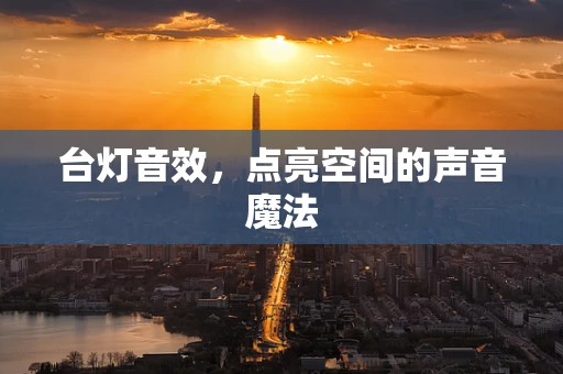 台灯音效，点亮空间的声音魔法