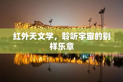 红外天文学，聆听宇宙的别样乐章