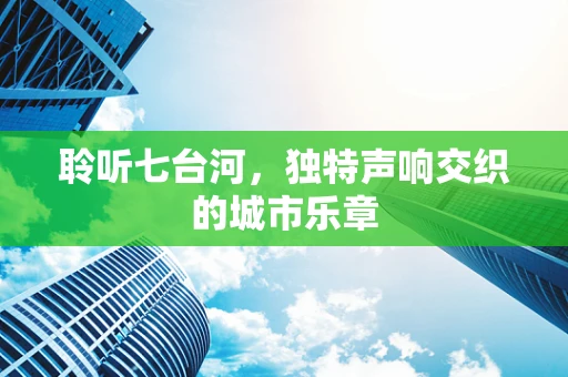 聆听七台河，独特声响交织的城市乐章
