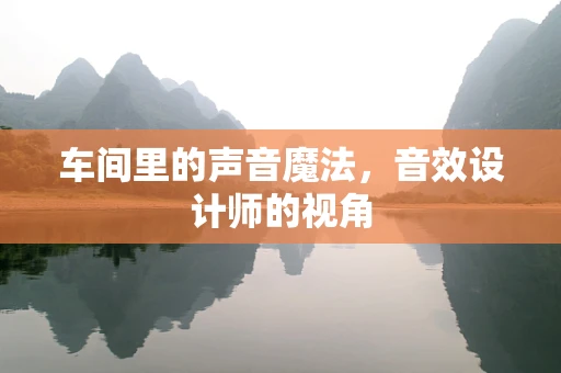 车间里的声音魔法，音效设计师的视角
