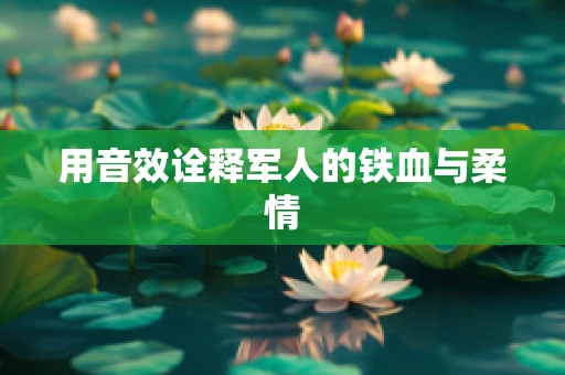 用音效诠释军人的铁血与柔情
