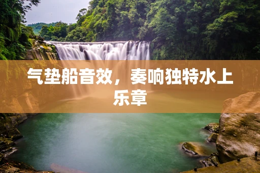 气垫船音效，奏响独特水上乐章