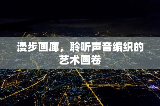 漫步画廊，聆听声音编织的艺术画卷