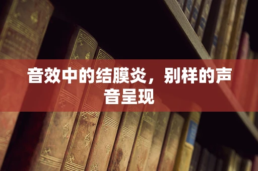 音效中的结膜炎，别样的声音呈现