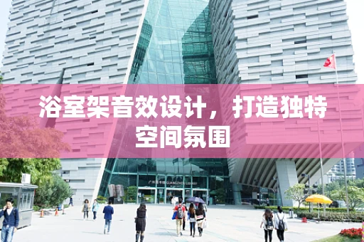 浴室架音效设计，打造独特空间氛围