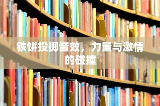 铁饼投掷音效，力量与激情的碰撞