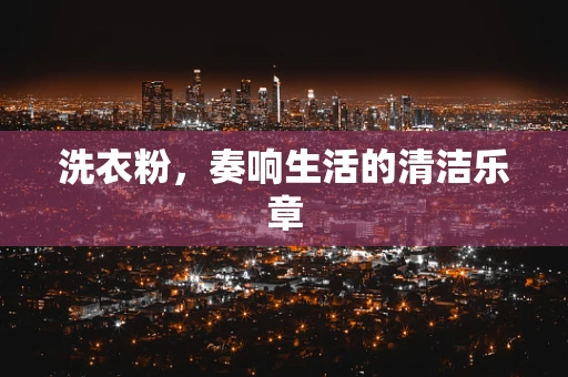 洗衣粉，奏响生活的清洁乐章