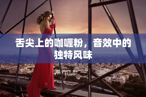 舌尖上的咖喱粉，音效中的独特风味