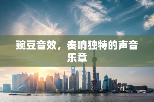 豌豆音效，奏响独特的声音乐章