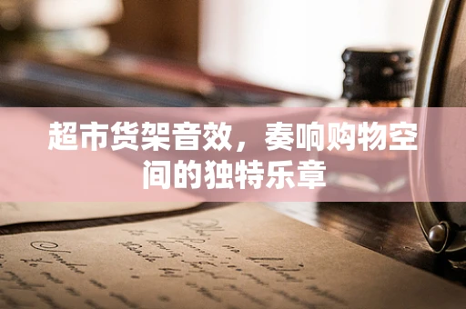 超市货架音效，奏响购物空间的独特乐章