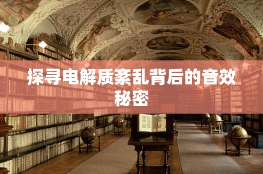探寻电解质紊乱背后的音效秘密