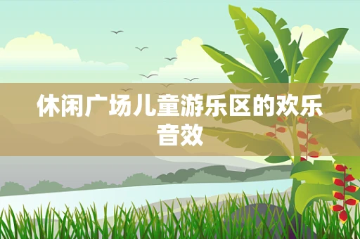 休闲广场儿童游乐区的欢乐音效