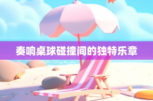 奏响桌球碰撞间的独特乐章