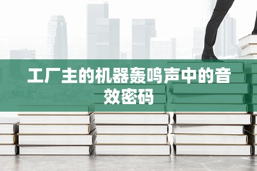 工厂主的机器轰鸣声中的音效密码
