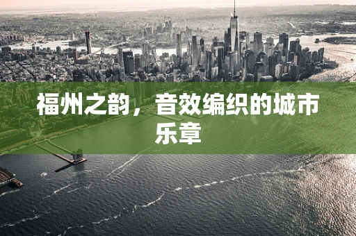 福州之韵，音效编织的城市乐章