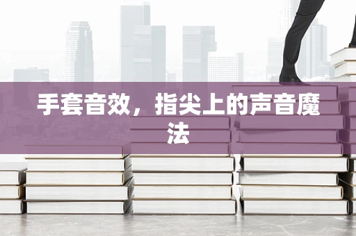 手套音效，指尖上的声音魔法