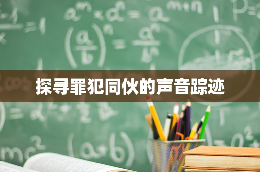 探寻罪犯同伙的声音踪迹