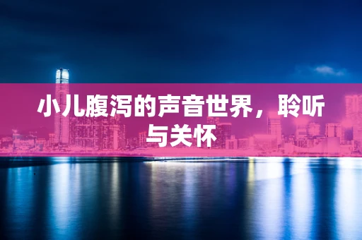 小儿腹泻的声音世界，聆听与关怀