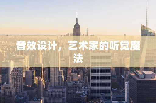 音效设计，艺术家的听觉魔法