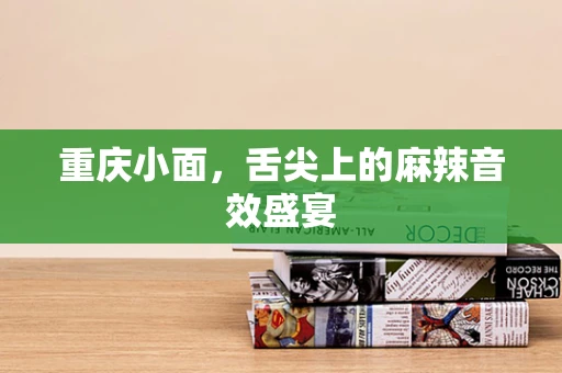 重庆小面，舌尖上的麻辣音效盛宴