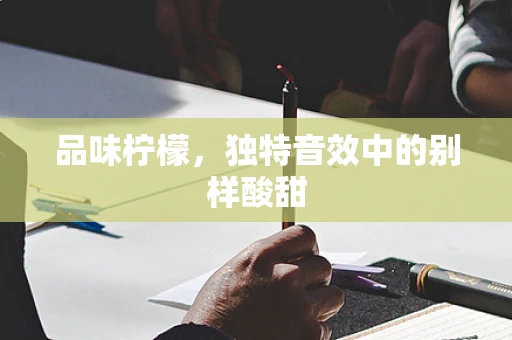 品味柠檬，独特音效中的别样酸甜