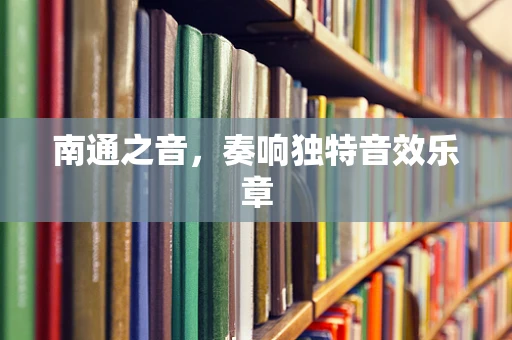 南通之音，奏响独特音效乐章
