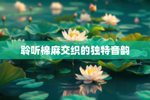 聆听棉麻交织的独特音韵