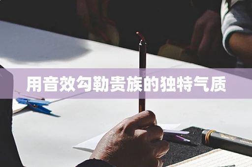 用音效勾勒贵族的独特气质