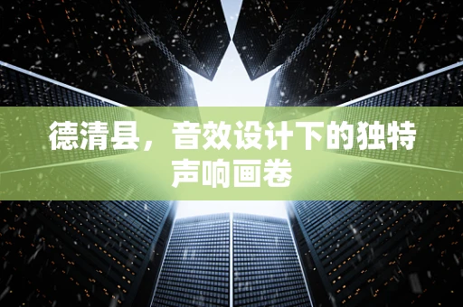 德清县，音效设计下的独特声响画卷