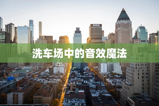 洗车场中的音效魔法