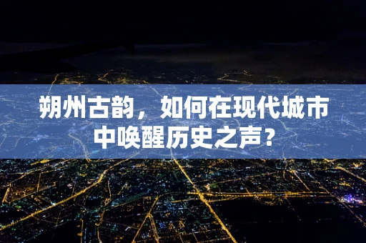 朔州古韵，如何在现代城市中唤醒历史之声？