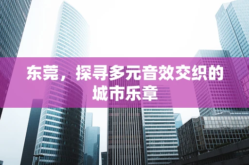 东莞，探寻多元音效交织的城市乐章