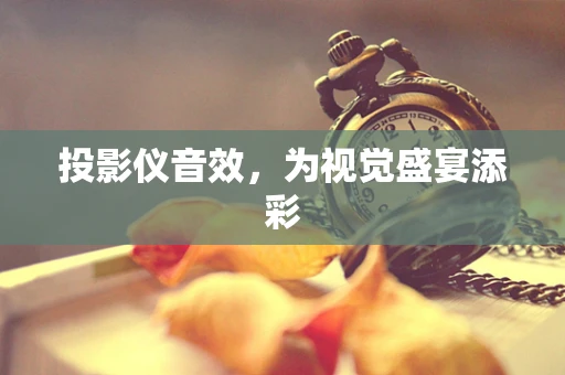 投影仪音效，为视觉盛宴添彩