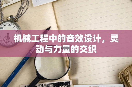 机械工程中的音效设计，灵动与力量的交织