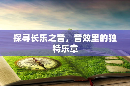 探寻长乐之音，音效里的独特乐章