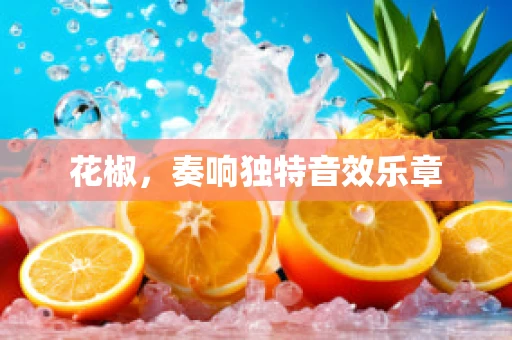 花椒，奏响独特音效乐章