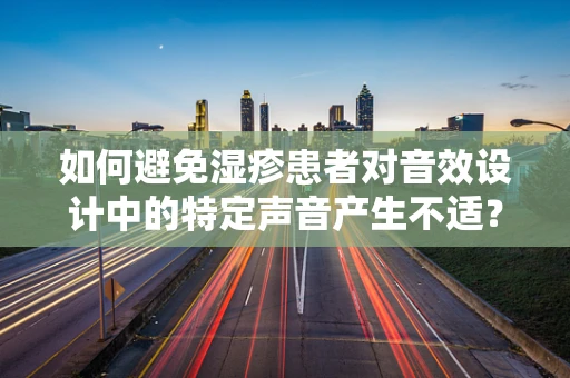 如何避免湿疹患者对音效设计中的特定声音产生不适？