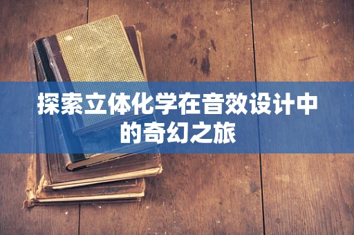 探索立体化学在音效设计中的奇幻之旅