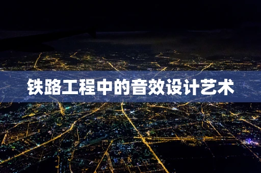 铁路工程中的音效设计艺术
