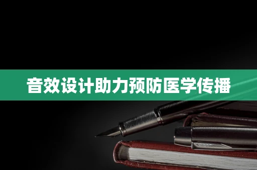 音效设计助力预防医学传播
