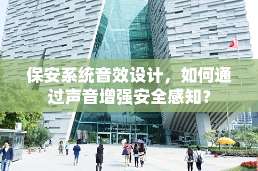 保安系统音效设计，如何通过声音增强安全感知？