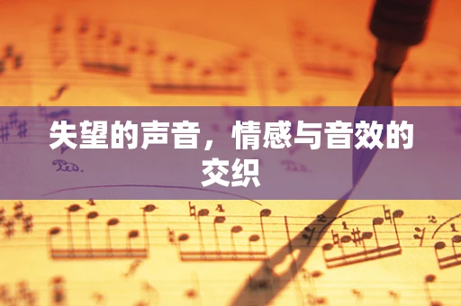 失望的声音，情感与音效的交织