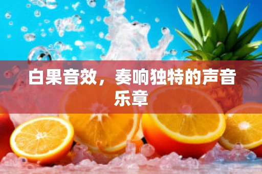 白果音效，奏响独特的声音乐章