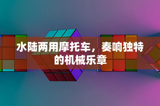 水陆两用摩托车，奏响独特的机械乐章