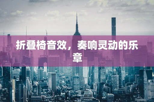 折叠椅音效，奏响灵动的乐章