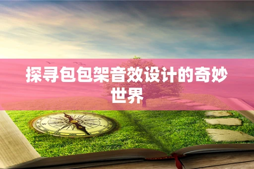 探寻包包架音效设计的奇妙世界