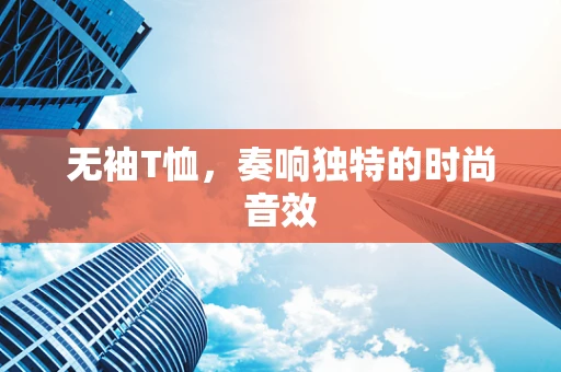 无袖T恤，奏响独特的时尚音效