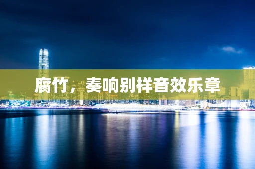 腐竹，奏响别样音效乐章